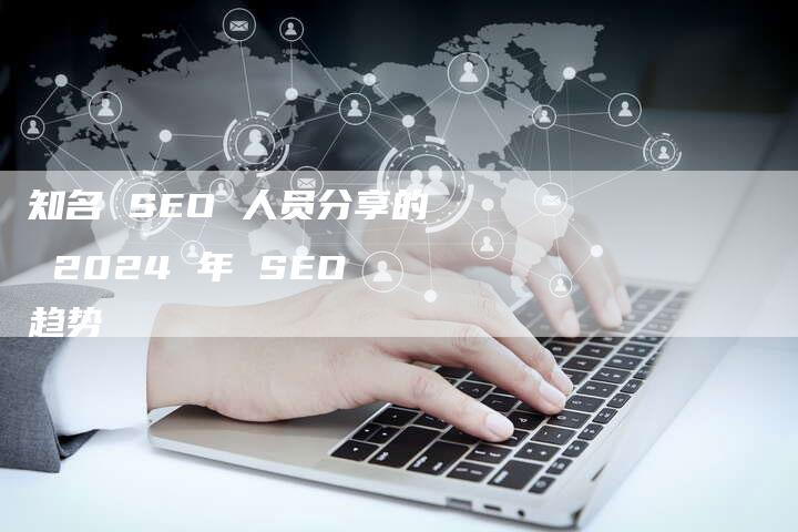 知名 SEO 人员分享的 2024 年 SEO 趋势