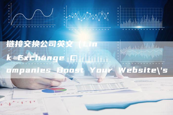 链接交换公司英文（Link Exchange Companies Boost Your Website's Visibility and Reach）-速发外链网