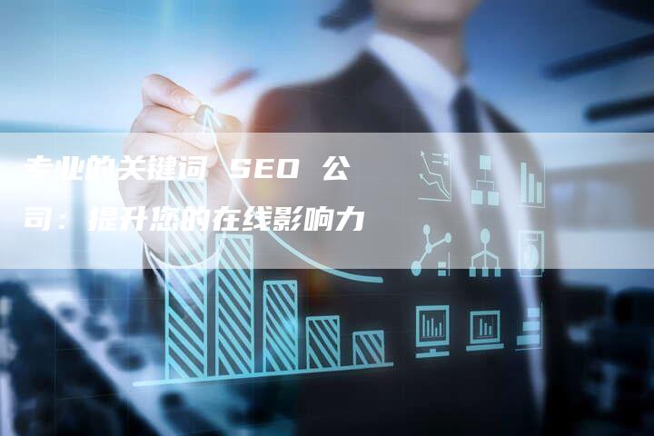 专业的关键词 SEO 公司：提升您的在线影响力