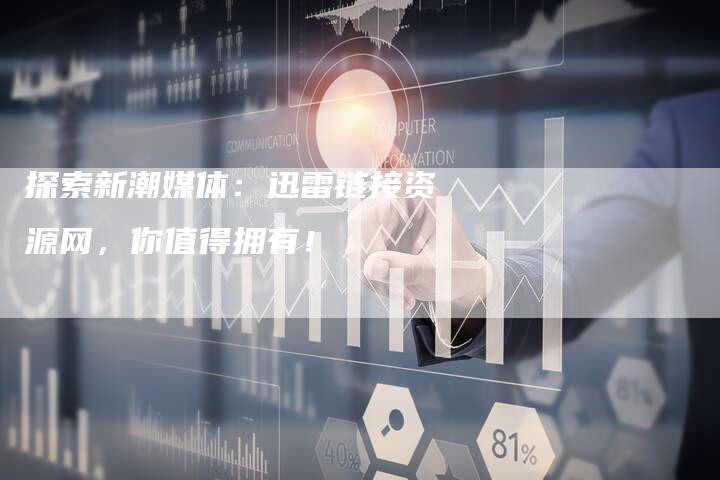 探索新潮媒体：迅雷链接资源网，你值得拥有！-速发外链网