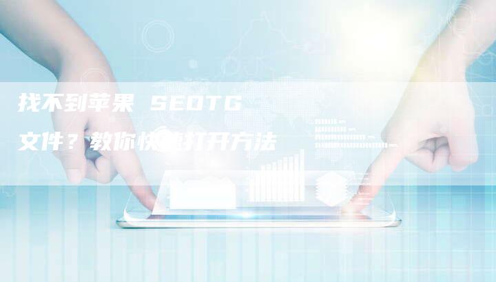 找不到苹果 SEOTG 文件？教你快速打开方法