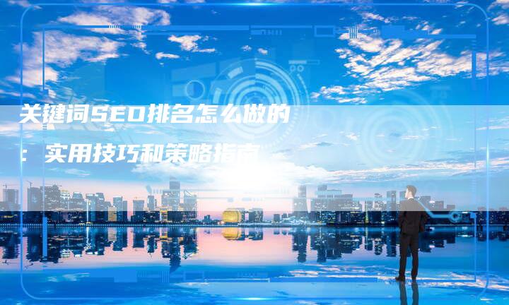 关键词SEO排名怎么做的：实用技巧和策略指南-速发外链网