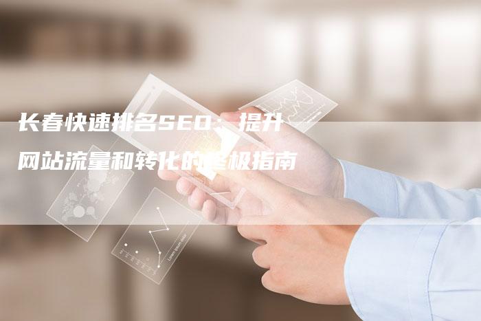 长春快速排名SEO：提升网站流量和转化的终极指南-速发外链网