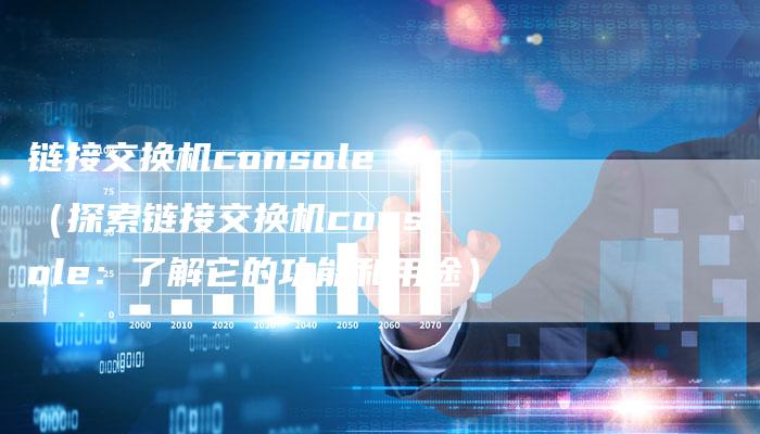 链接交换机console（探索链接交换机console：了解它的功能和用途）-速发外链网