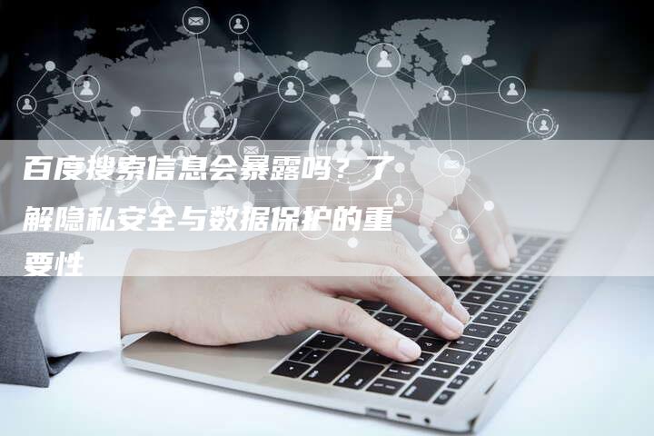 百度搜索信息会暴露吗？了解隐私安全与数据保护的重要性-速发外链网