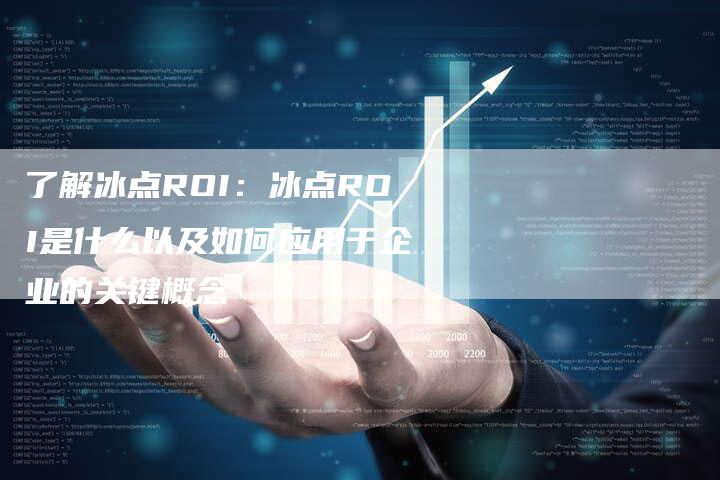 了解冰点ROI：冰点ROI是什么以及如何应用于企业的关键概念-速发外链网