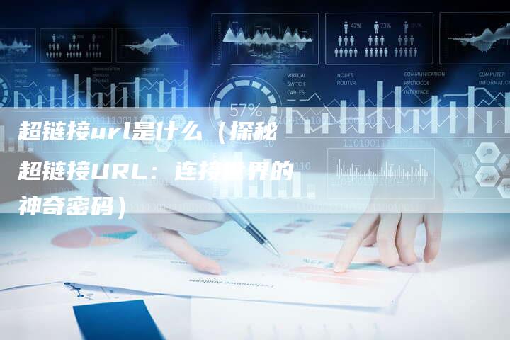 超链接url是什么（探秘超链接URL：连接世界的神奇密码）-速发外链网