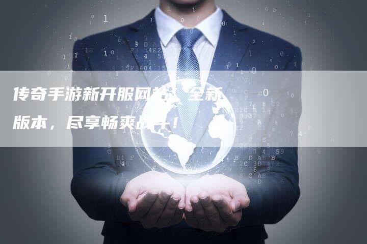 传奇手游新开服网站：全新版本，尽享畅爽战斗！-速发外链网