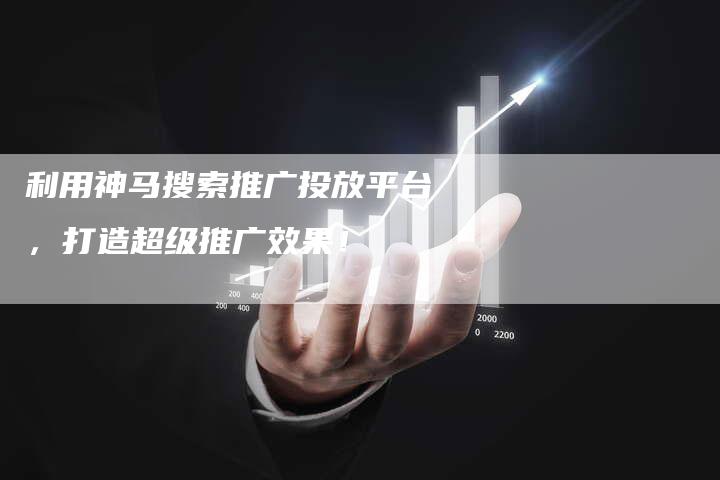 利用神马搜索推广投放平台，打造超级推广效果！-速发外链网