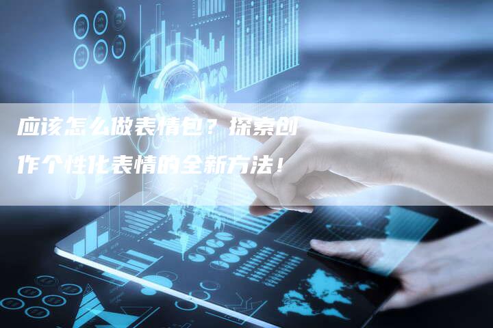 应该怎么做表情包？探索创作个性化表情的全新方法！-速发外链网