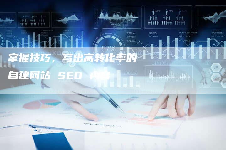 掌握技巧，写出高转化率的自建网站 SEO 内容-速发外链网