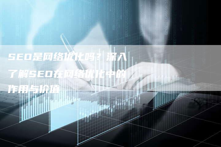 SEO是网络优化吗？深入了解SEO在网络优化中的作用与价值