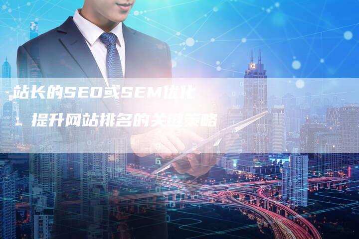 站长的SEO或SEM优化：提升网站排名的关键策略-速发外链网