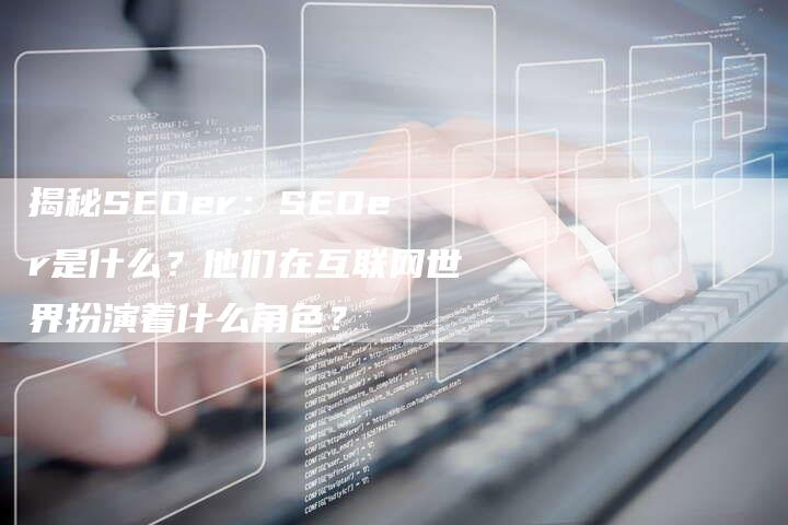 揭秘SEOer：SEOer是什么？他们在互联网世界扮演着什么角色？-速发外链网