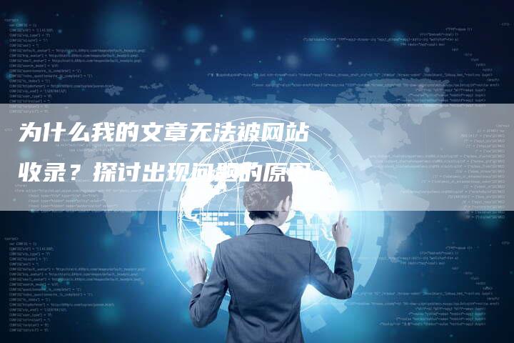 为什么我的文章无法被网站收录？探讨出现问题的原因