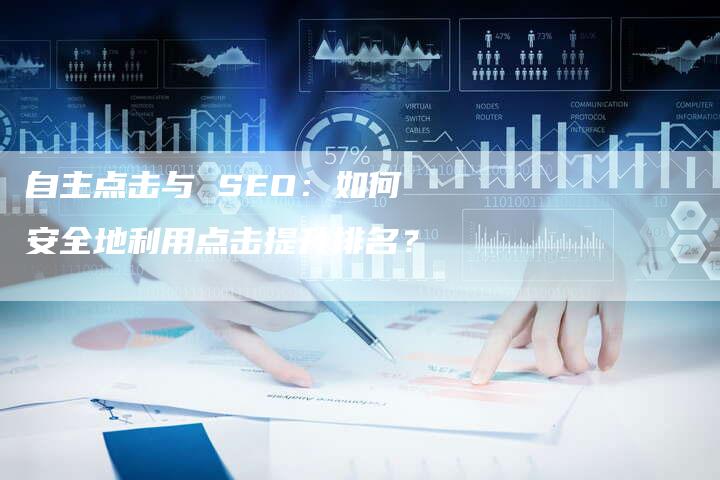 自主点击与 SEO：如何安全地利用点击提升排名？-速发外链网