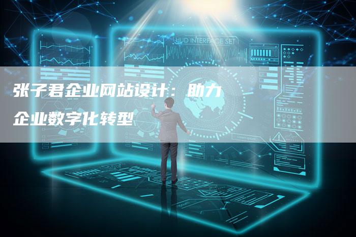 张子君企业网站设计：助力企业数字化转型-速发外链网