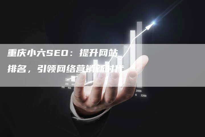 重庆小六SEO：提升网站排名，引领网络营销新时代