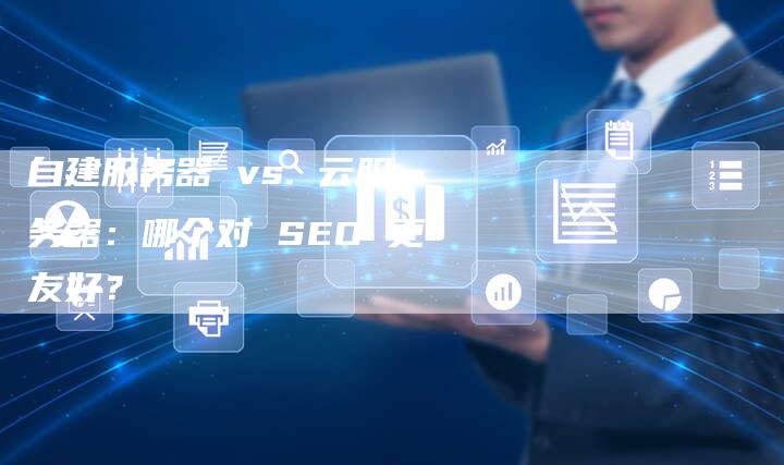 自建服务器 vs. 云服务器：哪个对 SEO 更友好？-速发外链网