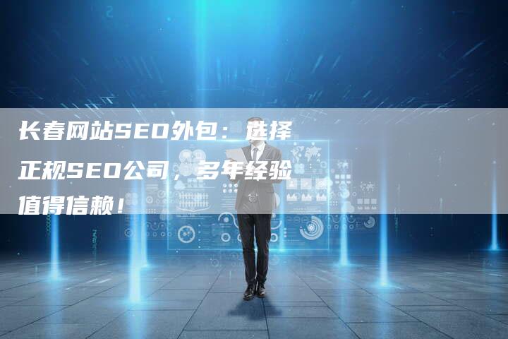 长春网站SEO外包：选择正规SEO公司，多年经验值得信赖！-速发外链网