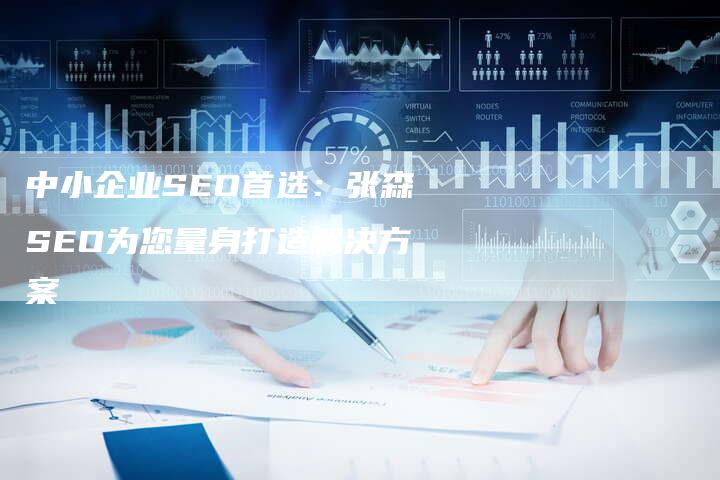 中小企业SEO首选：张森SEO为您量身打造解决方案-速发外链网