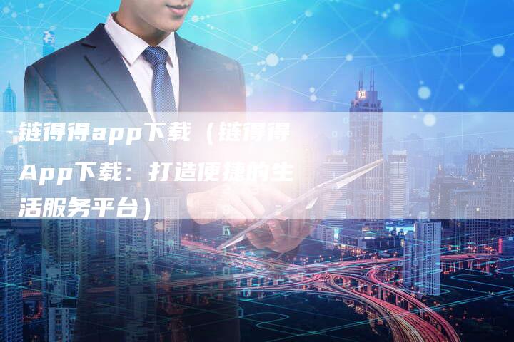 链得得app下载（链得得App下载：打造便捷的生活服务平台）-速发外链网