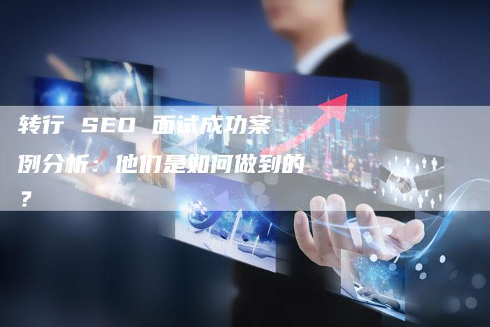 转行 SEO 面试成功案例分析：他们是如何做到的？-速发外链网