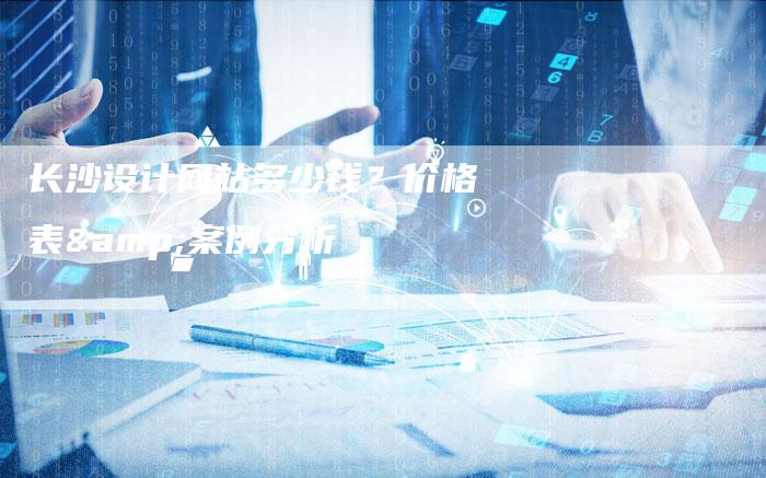 长沙设计网站多少钱？价格表&案例分析-速发外链网