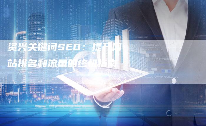 资兴关键词SEO：提升网站排名和流量的终极指南-速发外链网