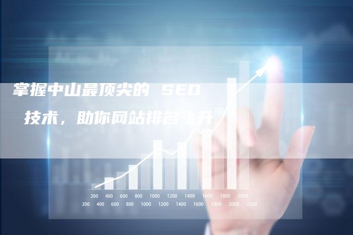 掌握中山最顶尖的 SEO 技术，助你网站排名飞升