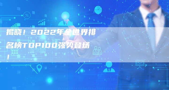 揭晓！2022年全世界排名榜TOP100强势登场！-速发外链网