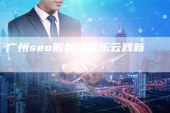 广州seo服务智能乐云践新-速发外链网