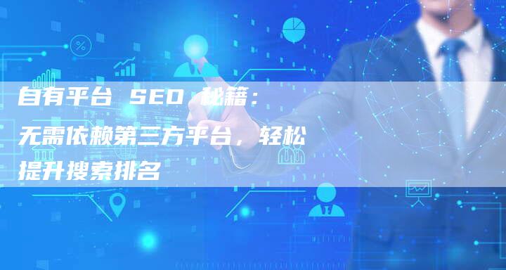 自有平台 SEO 秘籍：无需依赖第三方平台，轻松提升搜索排名-速发外链网