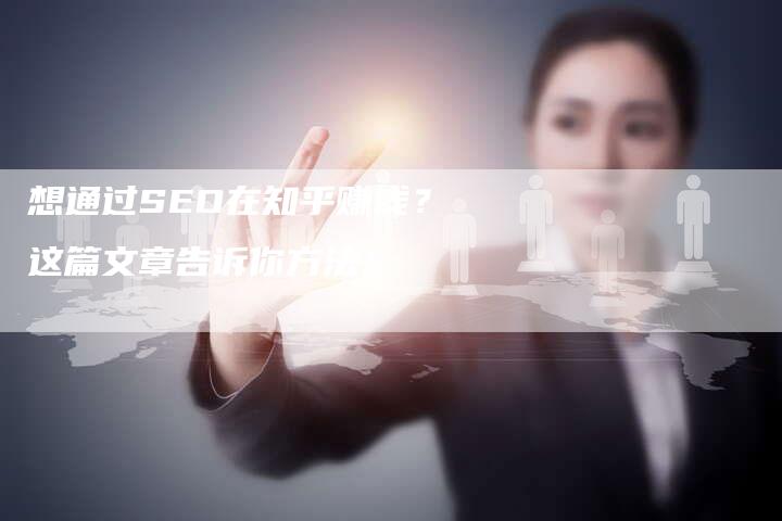 想通过SEO在知乎赚钱？这篇文章告诉你方法！-速发外链网