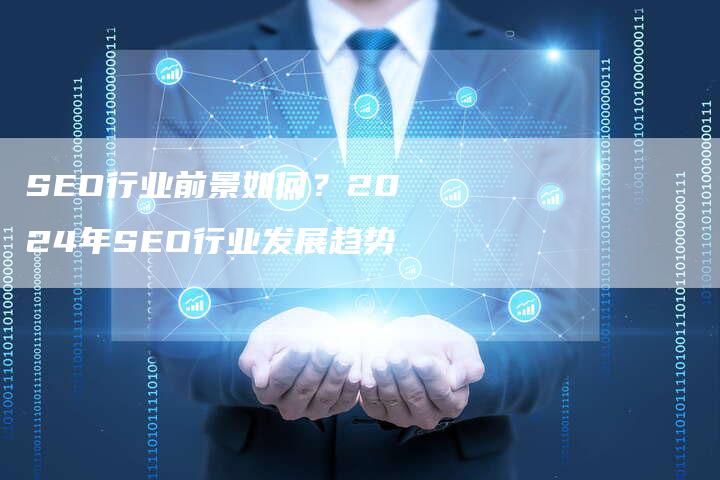 SEO行业前景如何？2024年SEO行业发展趋势