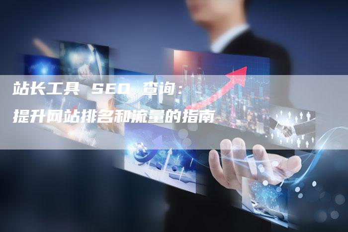 站长工具 SEO 查询：提升网站排名和流量的指南-速发外链网