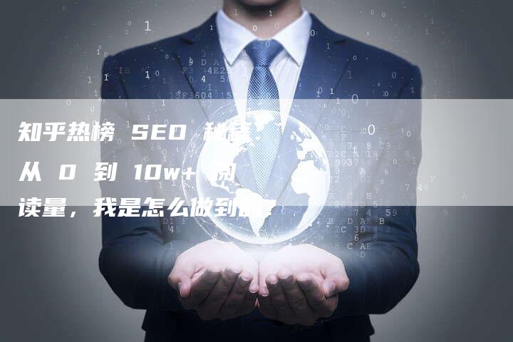 知乎热榜 SEO 秘籍：从 0 到 10w+ 阅读量，我是怎么做到的？-速发外链网