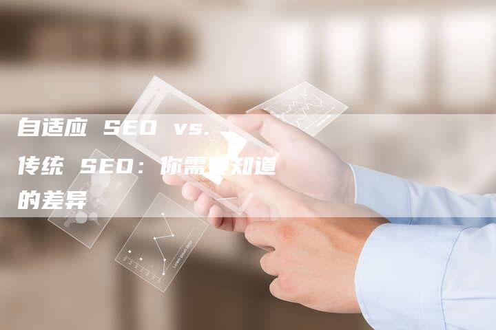 自适应 SEO vs. 传统 SEO：你需要知道的差异-速发外链网