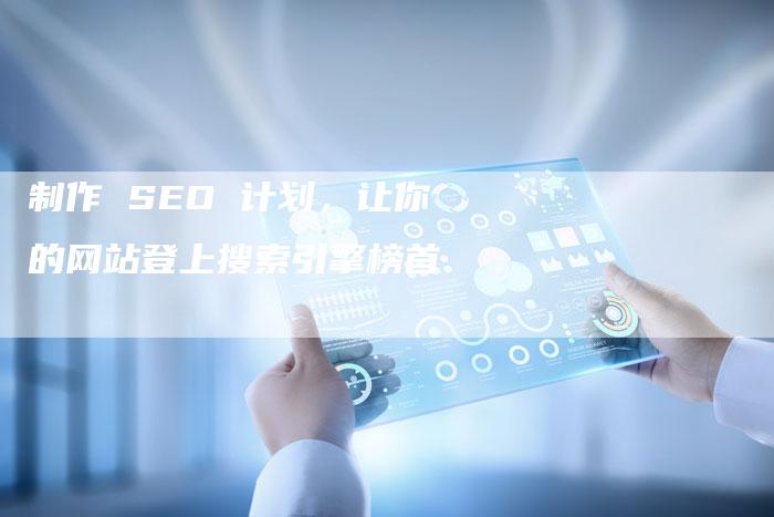 制作 SEO 计划，让你的网站登上搜索引擎榜首-速发外链网