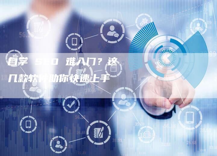 自学 SEO 难入门？这几款软件助你快速上手-速发外链网