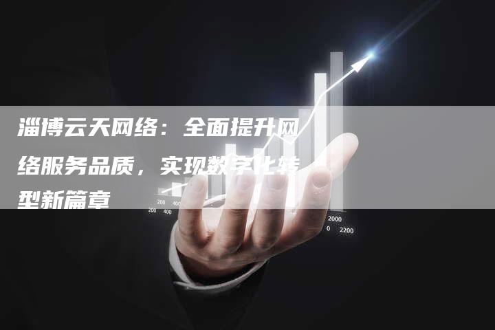 淄博云天网络：全面提升网络服务品质，实现数字化转型新篇章