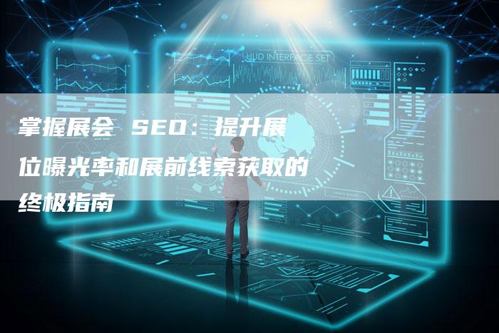 掌握展会 SEO：提升展位曝光率和展前线索获取的终极指南-速发外链网