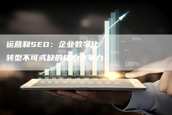 运营和SEO：企业数字化转型不可或缺的核心竞争力-速发外链网